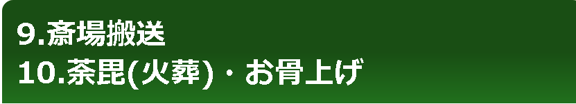 9.斎場搬送　10.荼毘（火葬）・お骨上げ